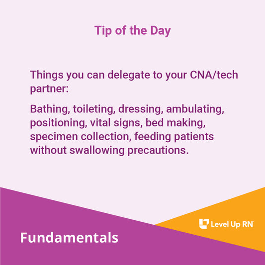 Things you can delegate to your CNA/tech partner: Bathing, toileting, dressing, ambulating, positioning, vital signs, bed making, specimen collection, feeding patients without swallowing precautions.