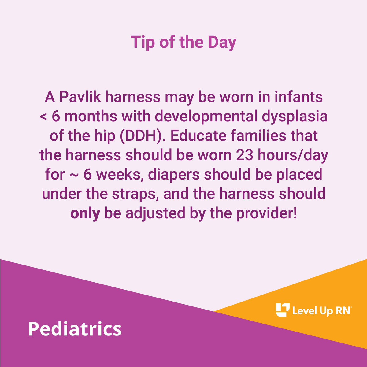 A Pavlik harness may be worn in infants < 6 months with developmental dysplasia of the hip (DDH).