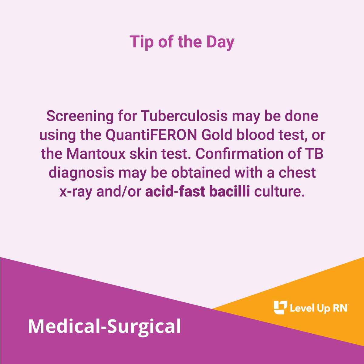 Screening for Tuberculosis may be done using the QuantiFERON Gold blood test, or the Mantoux skin test. Confirmation of TB diagnosis may be obtained with a chest x-ray and/or acid-fast bacilli culture.