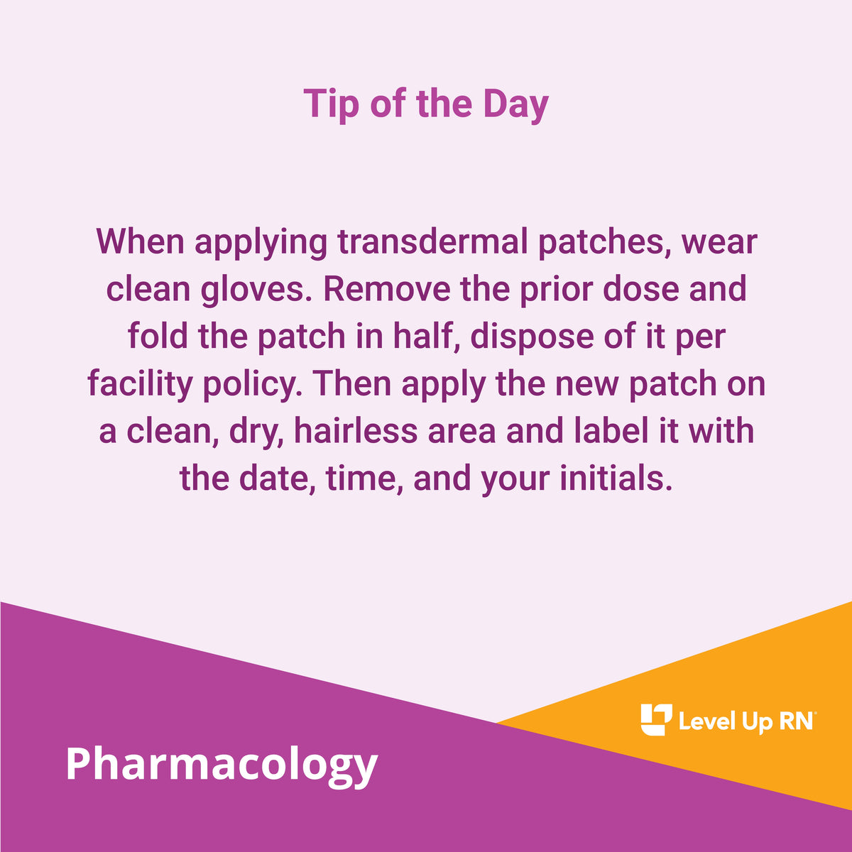 When applying transdermal patches, wear clean gloves. Remove the prior dose and fold the patch in half, dispose of it per facility policy. Then apply the new patch on a clean, dry, hairless area and label it with the date, time, and your initials.