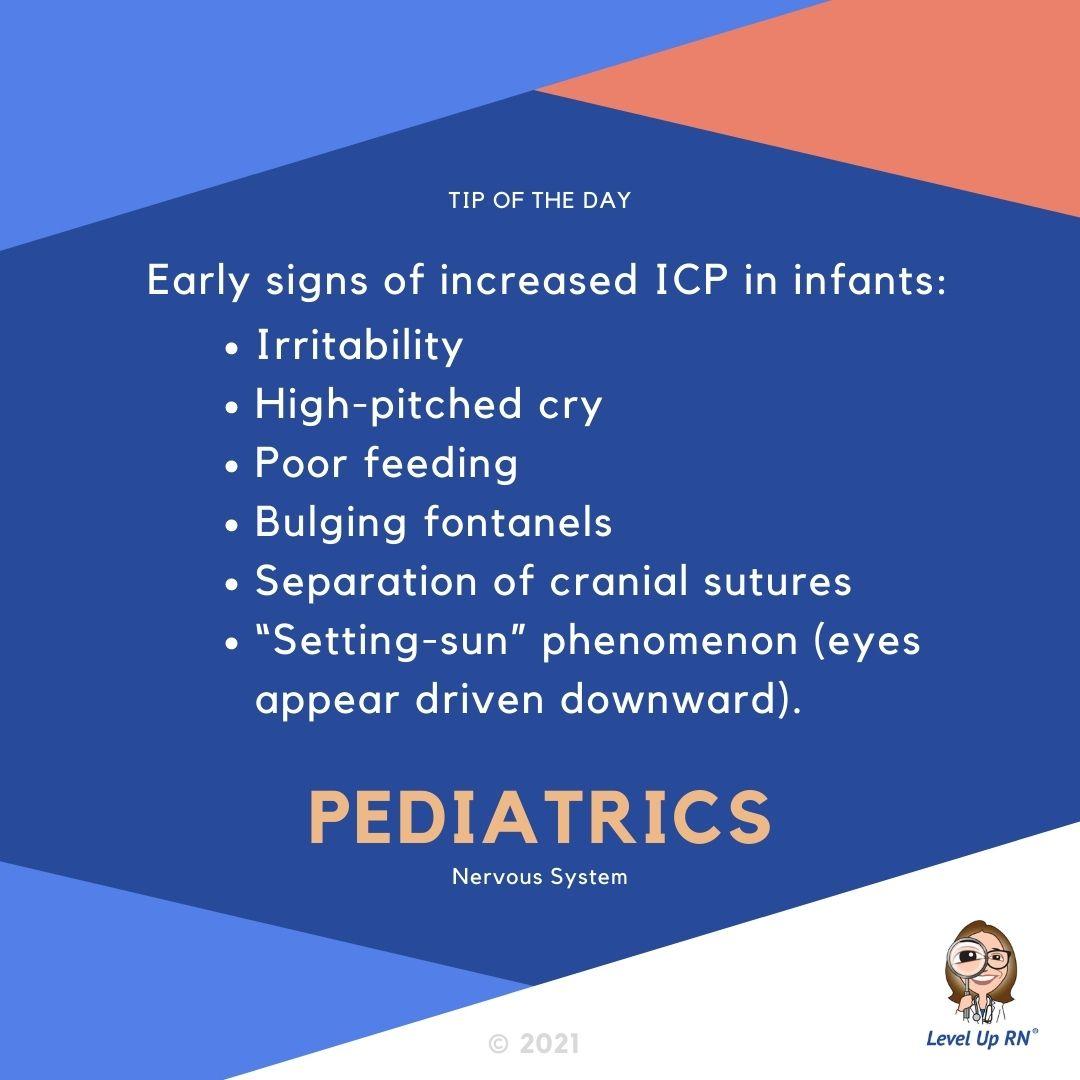 Early signs of increased ICP in infants: Irritability, high-pitched cry, poor feeding, bulging fontanels, separation of cranial sutures “setting-sun” phenomenon.