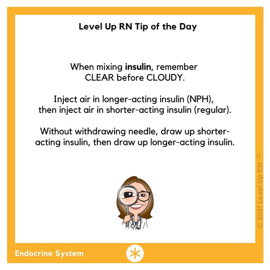 When mixing insulin, remember CLEAR before CLOUDY. Inject air in longer-acting insulin, then inject air in shorter-acting insulin. Without withdrawing needle, draw up shorter-acting insulin, then draw up longer-acting insulin.