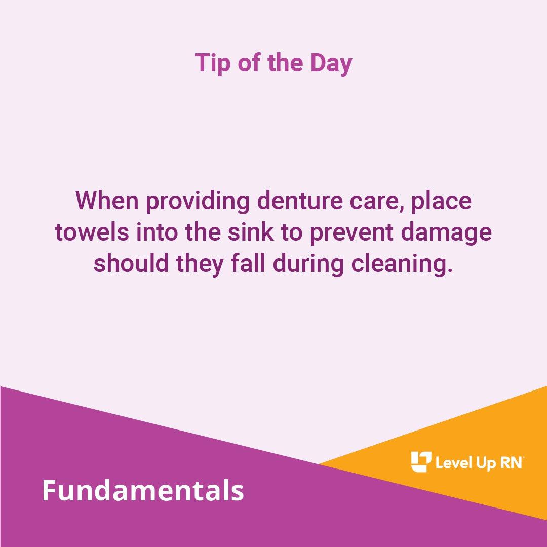 When providing denture care, place towels into the sink to prevent damage should they fall during cleaning.