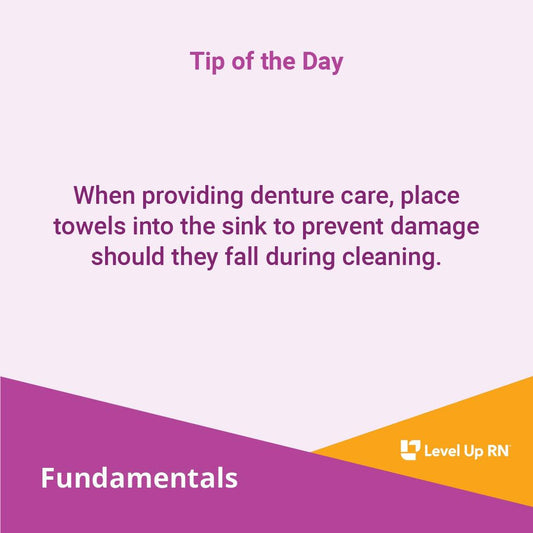 When providing denture care, place towels into the sink to prevent damage should they fall during cleaning.