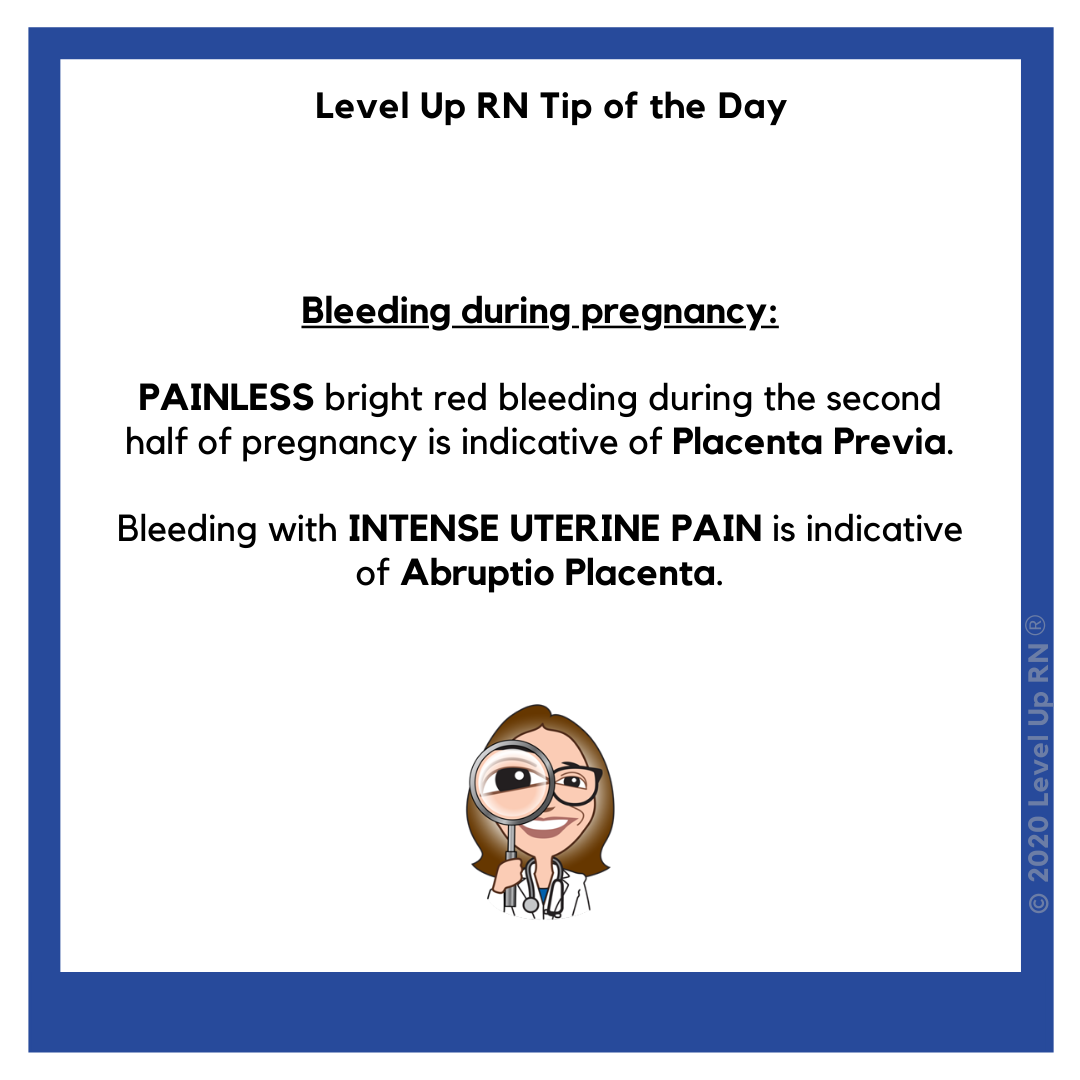 Bleeding during pregnancy: PAINLESS bright red bleeding during the second half of pregnancy is indicative of Placenta Previa. Bleeding with INTENSE UTERINE PAIN is indicative of Abruptio Placenta.