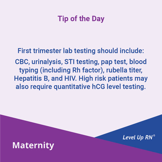 First trimester lab testing should include: CBC, urinalysis, STI testing, pap test, blood typing (including Rh factor), rubella titer, Hepatitis B, and HIV. High risk patients may also require quantitative hCG level testing.