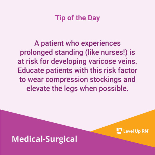 A patient who experiences prolonged standing (like nurses!) is at risk for developing varicose veins. Educate patients with this risk factor to wear compression stockings and elevate the legs when possible.