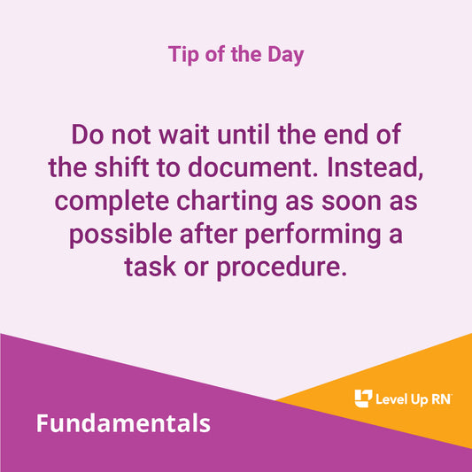 Do not wait until the end of the shift to document. Instead, complete charting as soon as possible after performing a task or procedure.