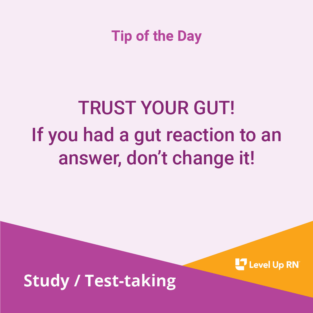 TRUST YOUR GUT! If you had a gut reaction to an answer, don't change it!