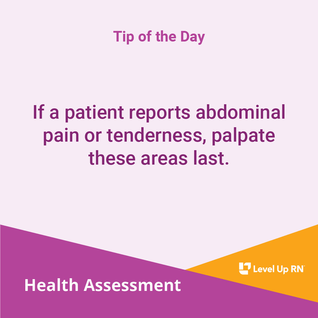 If a patient reports abdominal pain or tenderness, palpate these areas last.
