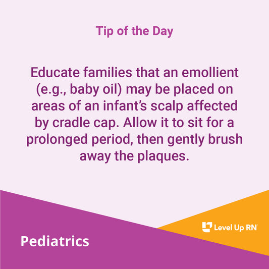 Educate families that an emollient (e.g., baby oil) may be placed on areas of an infant's scalp affected by cradle cap. 