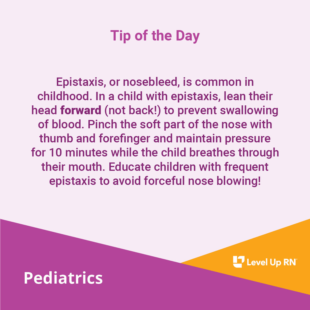 Epistaxis, or nosebleed, is common in childhood. In a child with epistaxis, lean their head forward (not back!) to prevent swallowing of blood. 