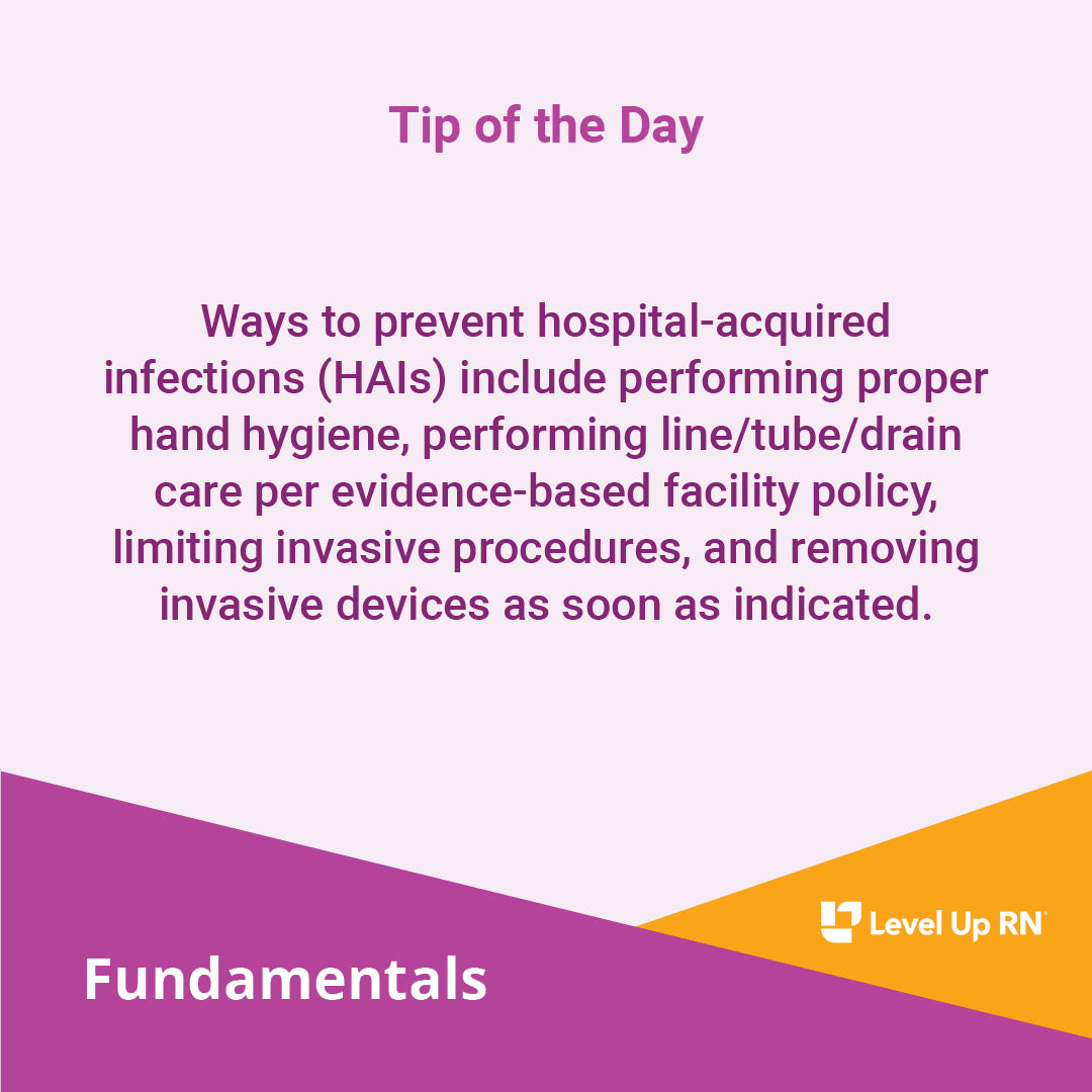 Ways to prevent hospital-acquired infections (HAIs) include performing proper hand hygiene, performing line/tube/drain care per evidence-based facility policy, limiting invasive procedures, and removing invasive devices as soon as indicated.