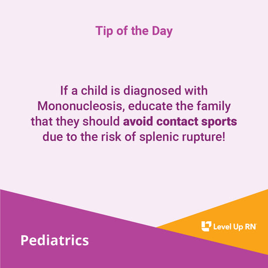 If a child is diagnosed with Mononucleosis, educate the family that they should avoid contact sports due to the risk of splenic rupture!