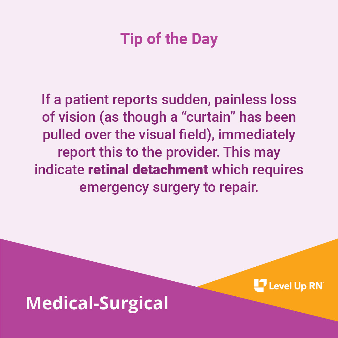 If a patient reports sudden, painless loss of vision (as though a "curtain" has been pulled over the visual field), immediately report this to the provider. This may indicate retinal detachment which requires emergency surgery to repair.