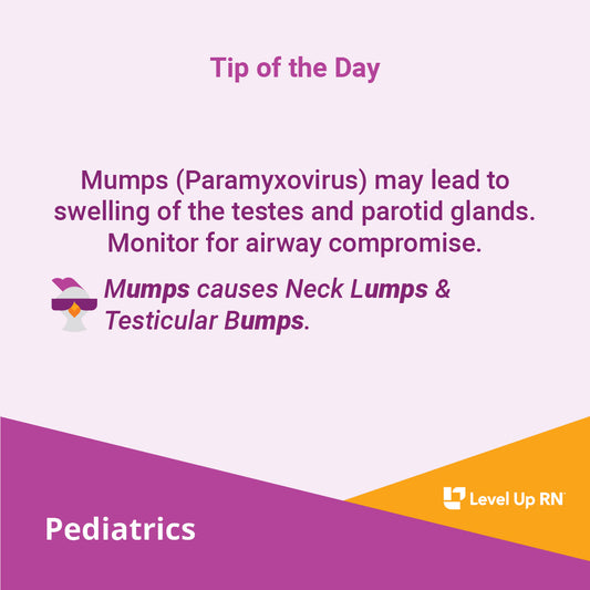 Mumps (Paramyxovirus) may lead to swelling of the testes and parotid glands. Monitor for airway compromise. 