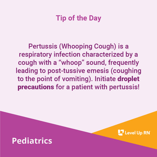 Pertussis (Whooping Cough) is a respiratory infection characterized by a cough with a "whoop" sound, frequently leading to post-tussive emesis (coughing to the point of vomiting). Initiate droplet precautions for a patient with pertussis!