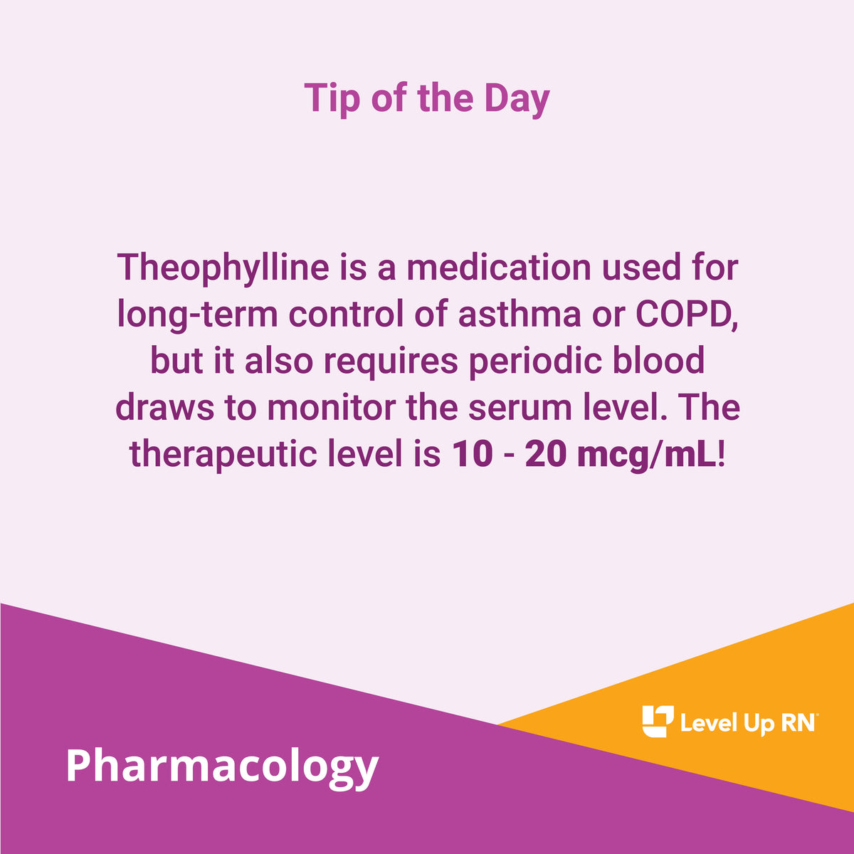 Theophylline is a medication used for long-term control of asthma or COPD, but it also requires periodic blood draws to monitor the serum level. The therapeutic level is 10 - 20 mcg/mL!