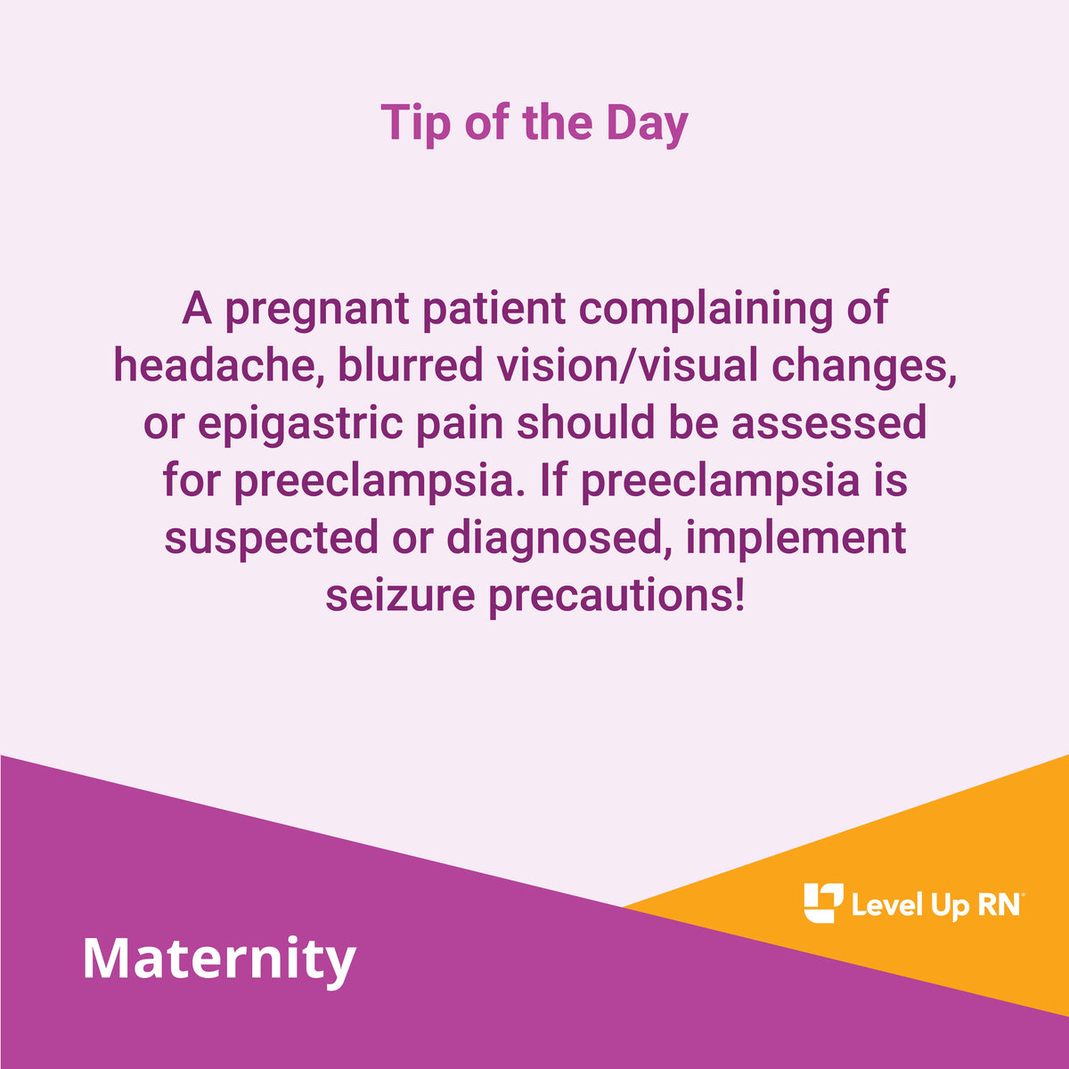 A pregnant patient complaining of headache, blurred vision/visual changes, or epigastric pain should be assessed for preeclampsia. If preeclampsia is suspected or diagnosed, implement seizure precautions! 