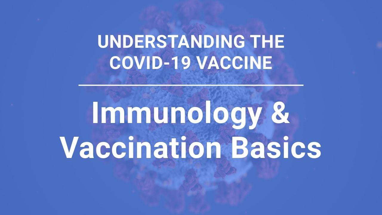 Understanding the COVID-19 Vaccine, part 1: Immunology & Vaccine Basics