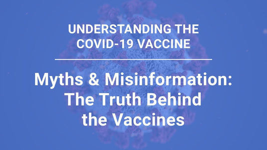 Understanding the COVID-19 Vaccine, part 5: Myths & Misinformation - The Truth Behind the Vaccines