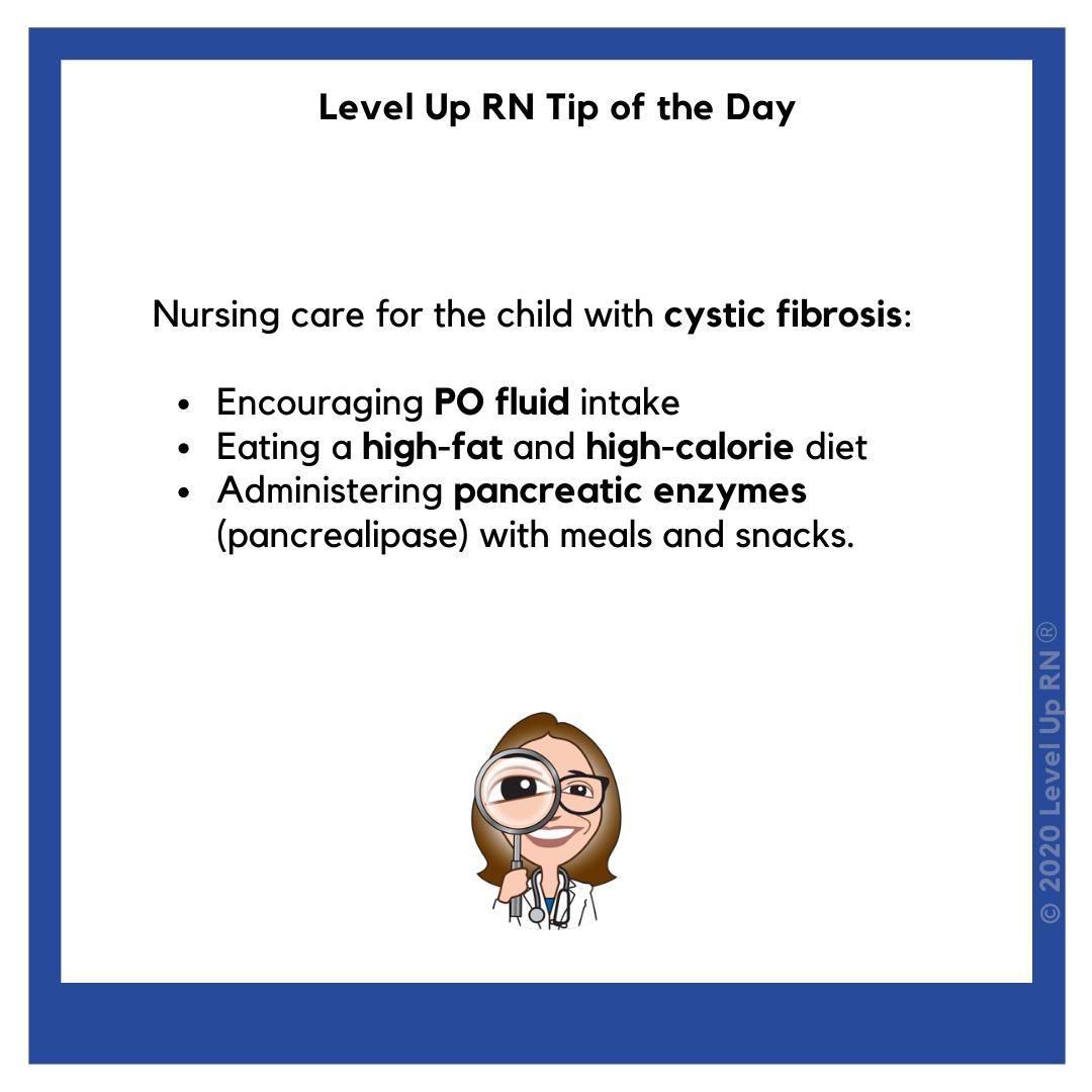 Nursing care for the child with cystic fibrosis includes encouraging PO fluid intake, eating a high-fat and high-calorie diet, and administering pancreatic enzymes (pancrealipase) with meals and snacks.