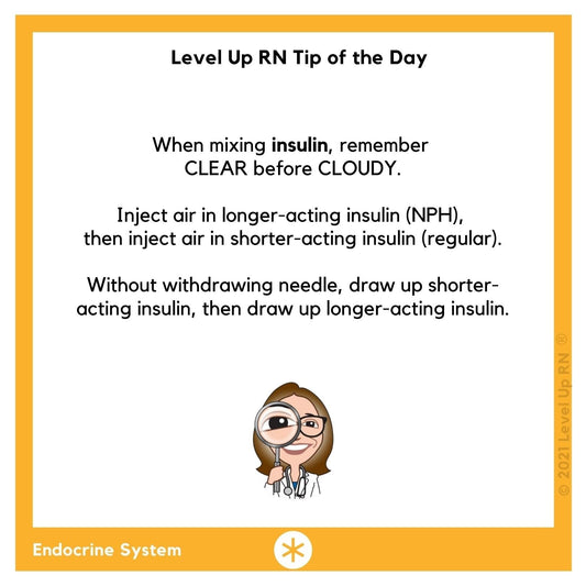 When mixing insulin, remember CLEAR before CLOUDY. Inject air in longer-acting insulin, then inject air in shorter-acting insulin. Without withdrawing needle, draw up shorter-acting insulin, then draw up longer-acting insulin.