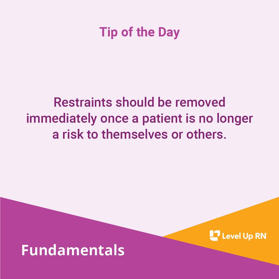 Restraints should be removed immediately once a patient is no longer a risk to themselves or others.