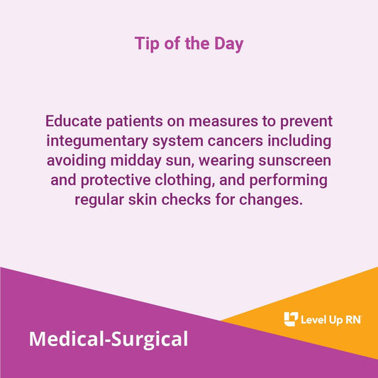 Educate patients on measures to prevent integumentary system cancers including avoiding midday sun, wearing sunscreen and protective clothing, and performing regular skin checks for changes.