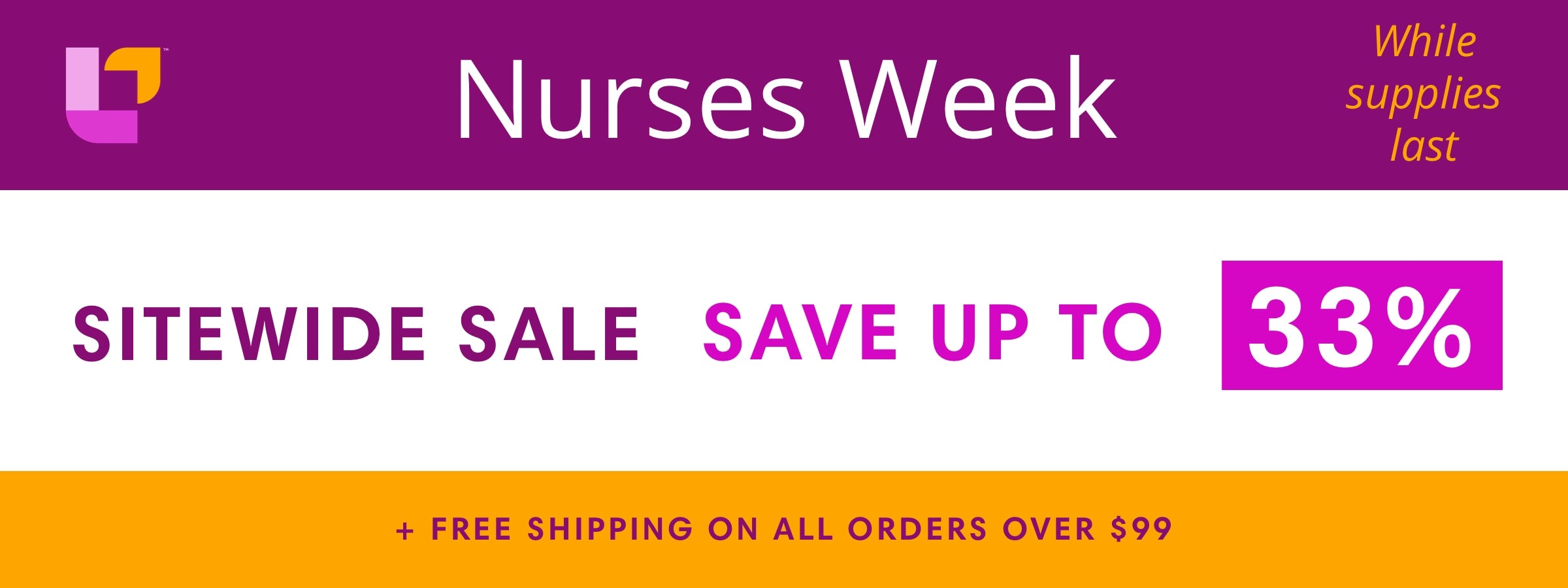 Nurses Week While supplies last SITEWIDE SALE SAVE UP TO 33% + FREE SHIPPING ON ALL ORDERS OVER $99